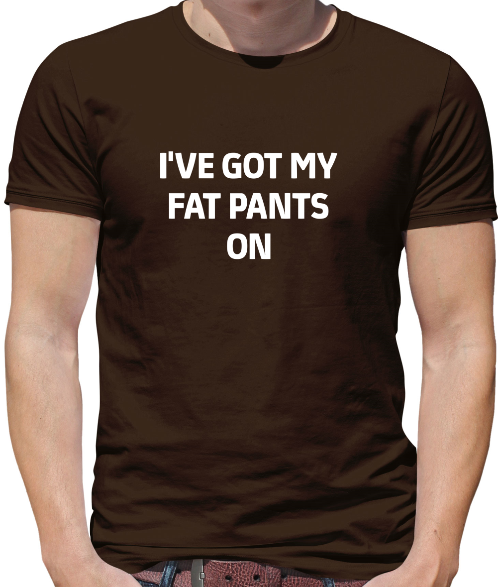 I've Got My Fat Pants On T Shirt