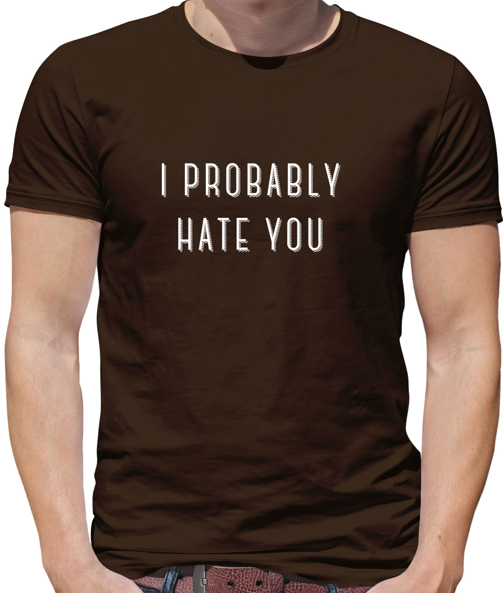 I Probably Hate You T Shirt