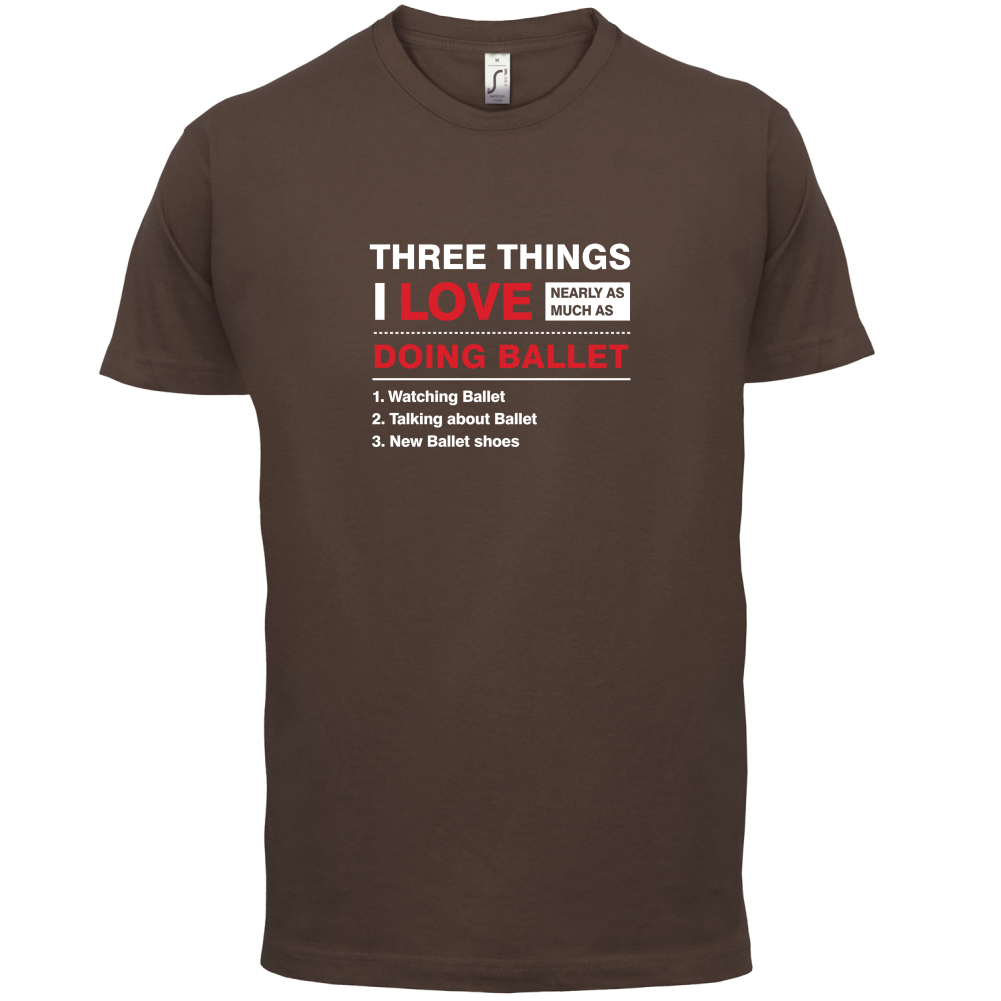 Three Things I Love Nearly As Much As Ballet T Shirt