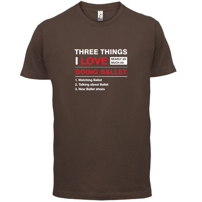 Three Things I Love Nearly As Much As Ballet T Shirt