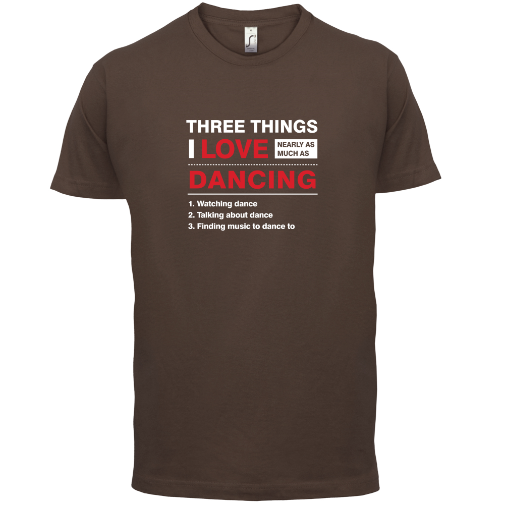 Three Things I Love Nearly As Much As Dancing T Shirt