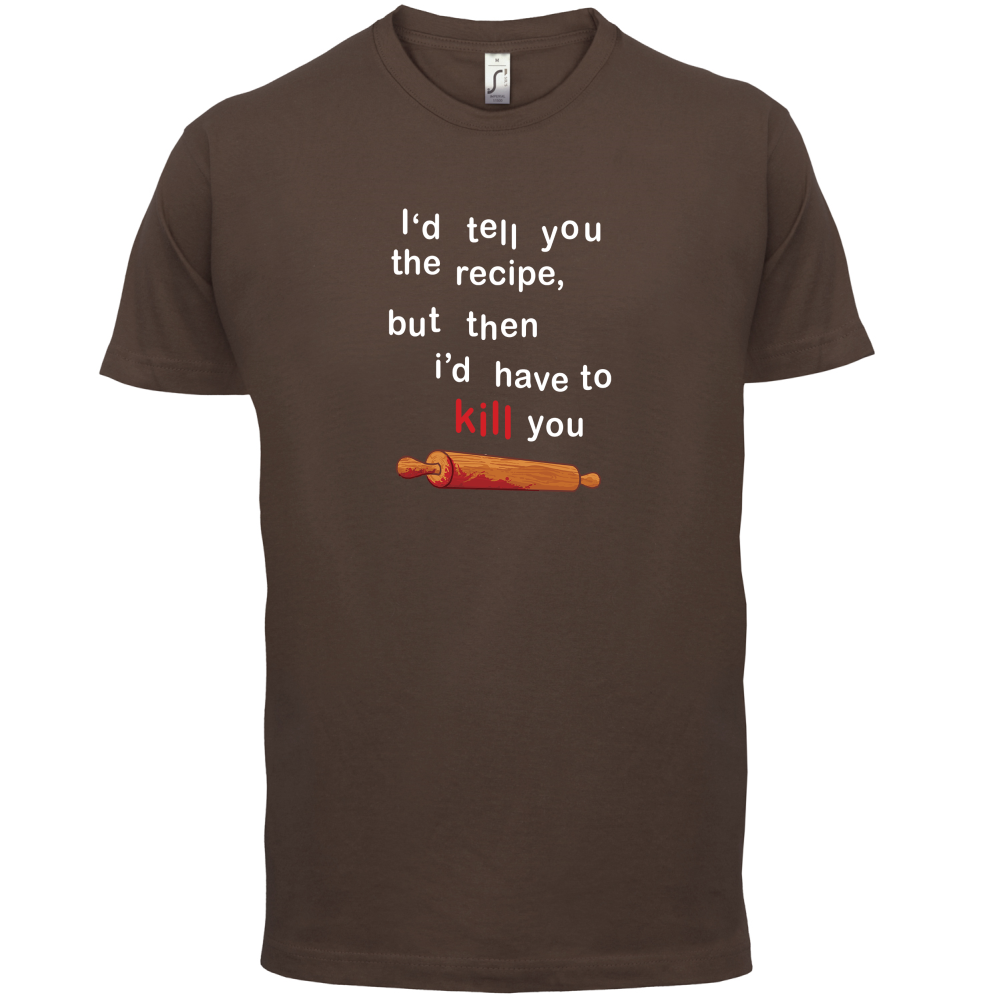 I'd Tell You The Recipe But I'd Have To Kill You T Shirt