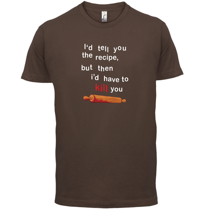 I'd Tell You The Recipe But I'd Have To Kill You T Shirt