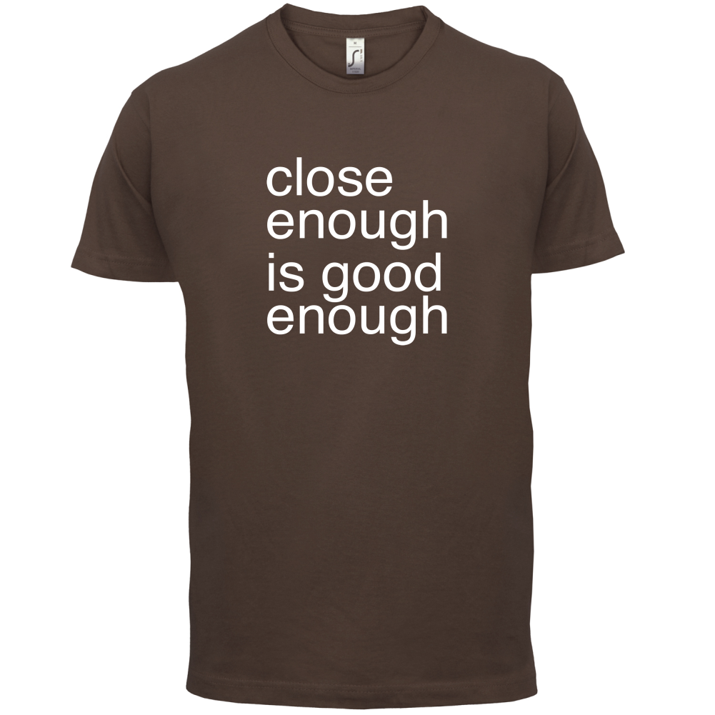 Close Enough Is Good Enough T Shirt