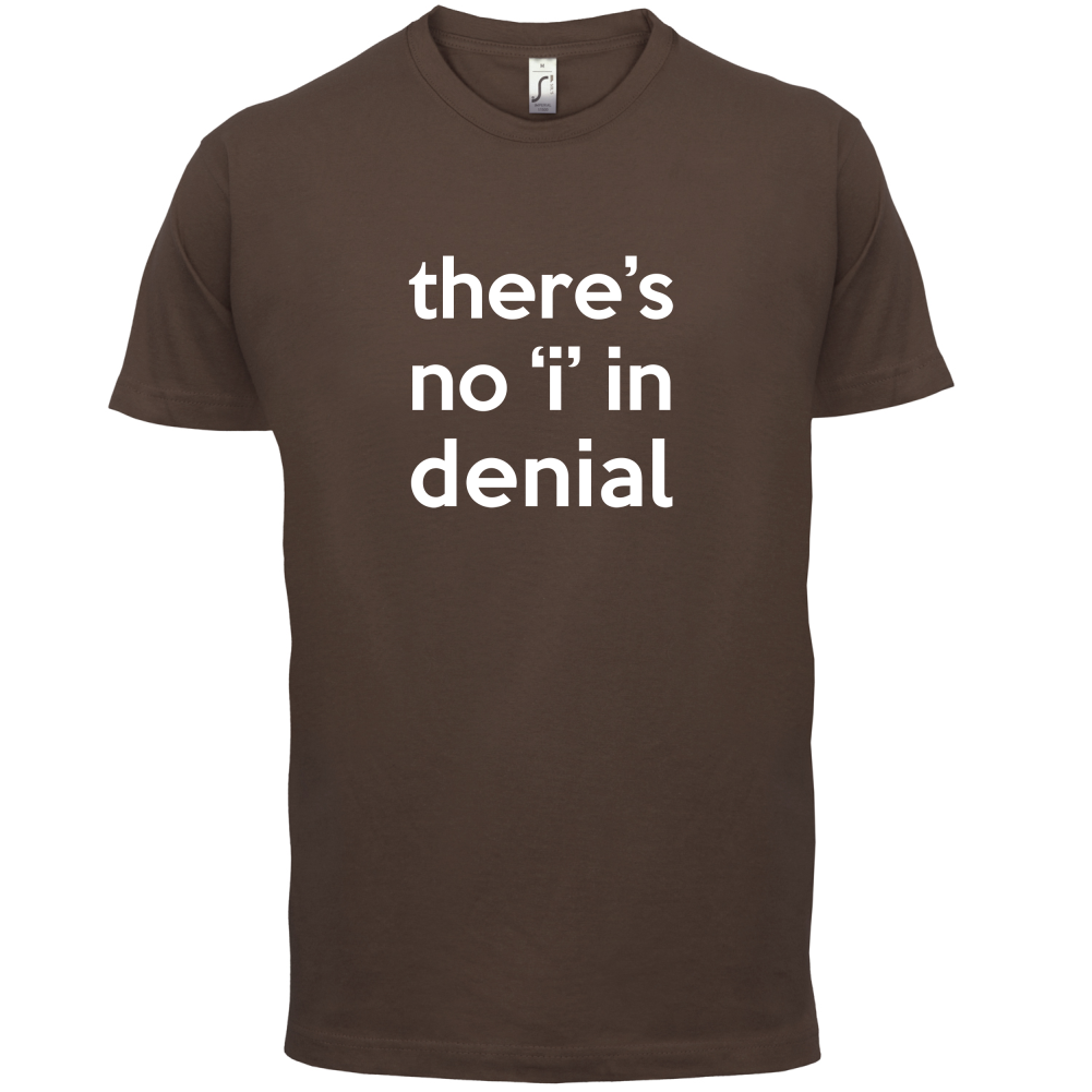 There's No 'I' In Denial T Shirt