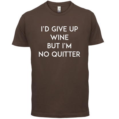 I'd Give Up Wine, But Im No Quitter T Shirt