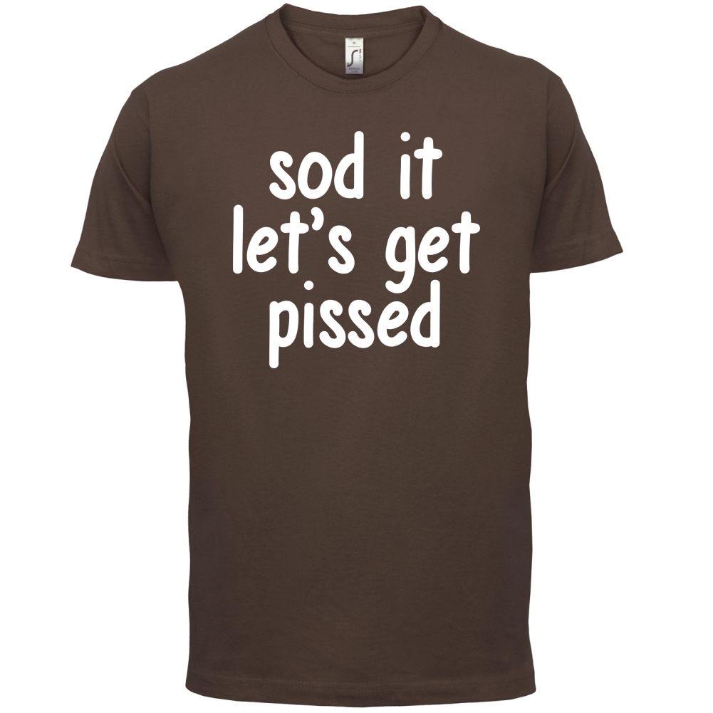 Sod It Let's Get Pissed T Shirt