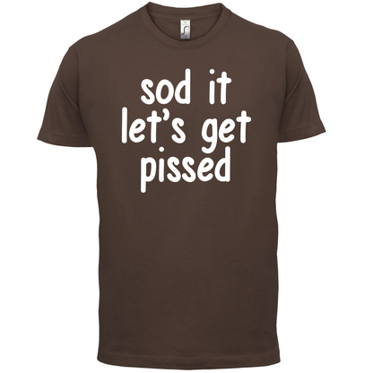 Sod It Let's Get Pissed T Shirt