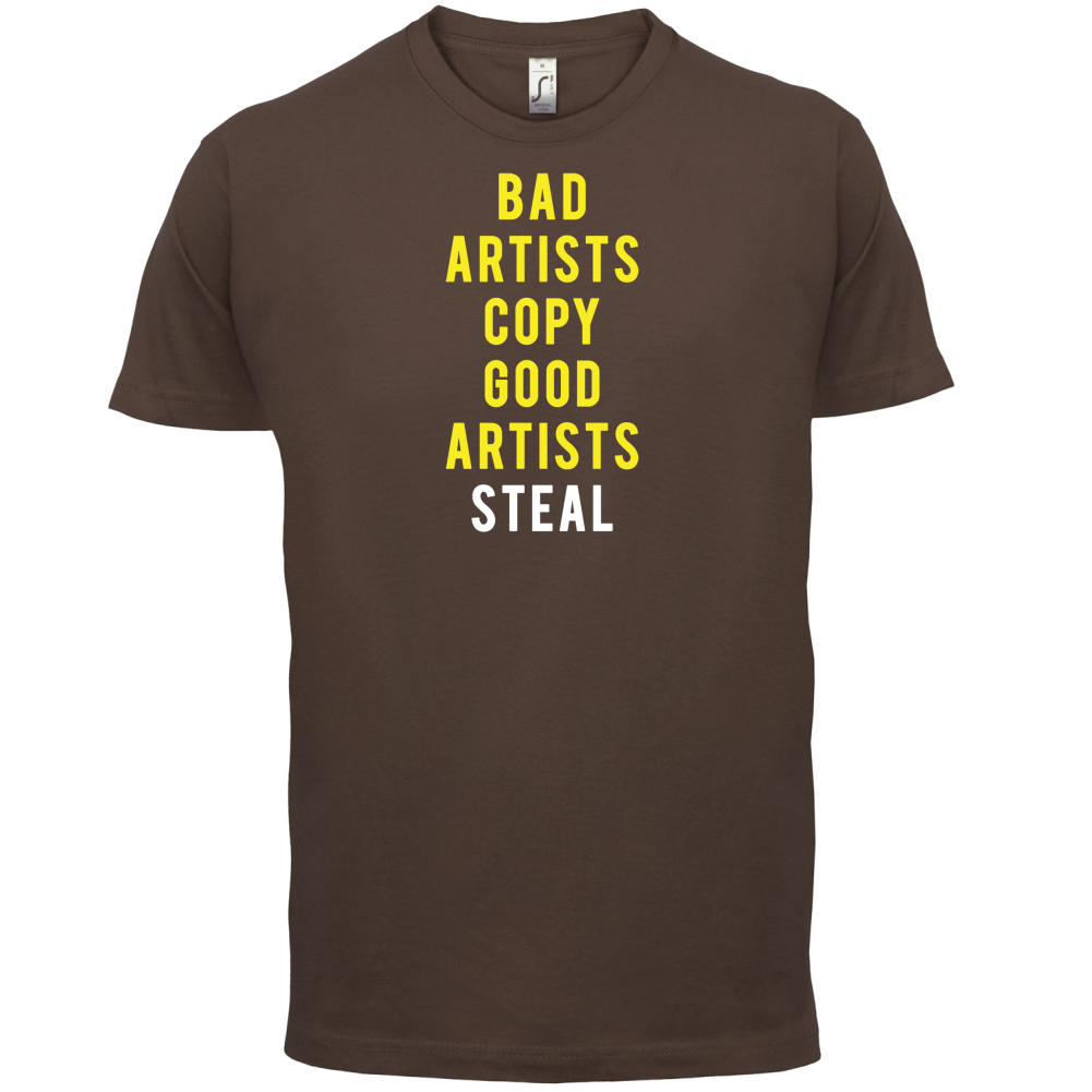 Bad Artists Copy, Good Artists Steal T Shirt