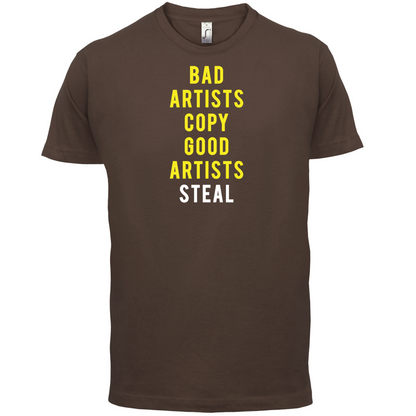 Bad Artists Copy, Good Artists Steal T Shirt