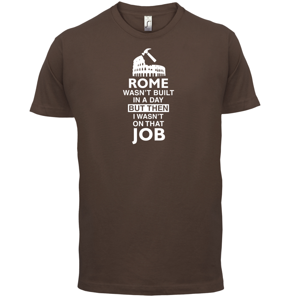 Rome Wasn't Built in a Day (I Wasn't there) T Shirt