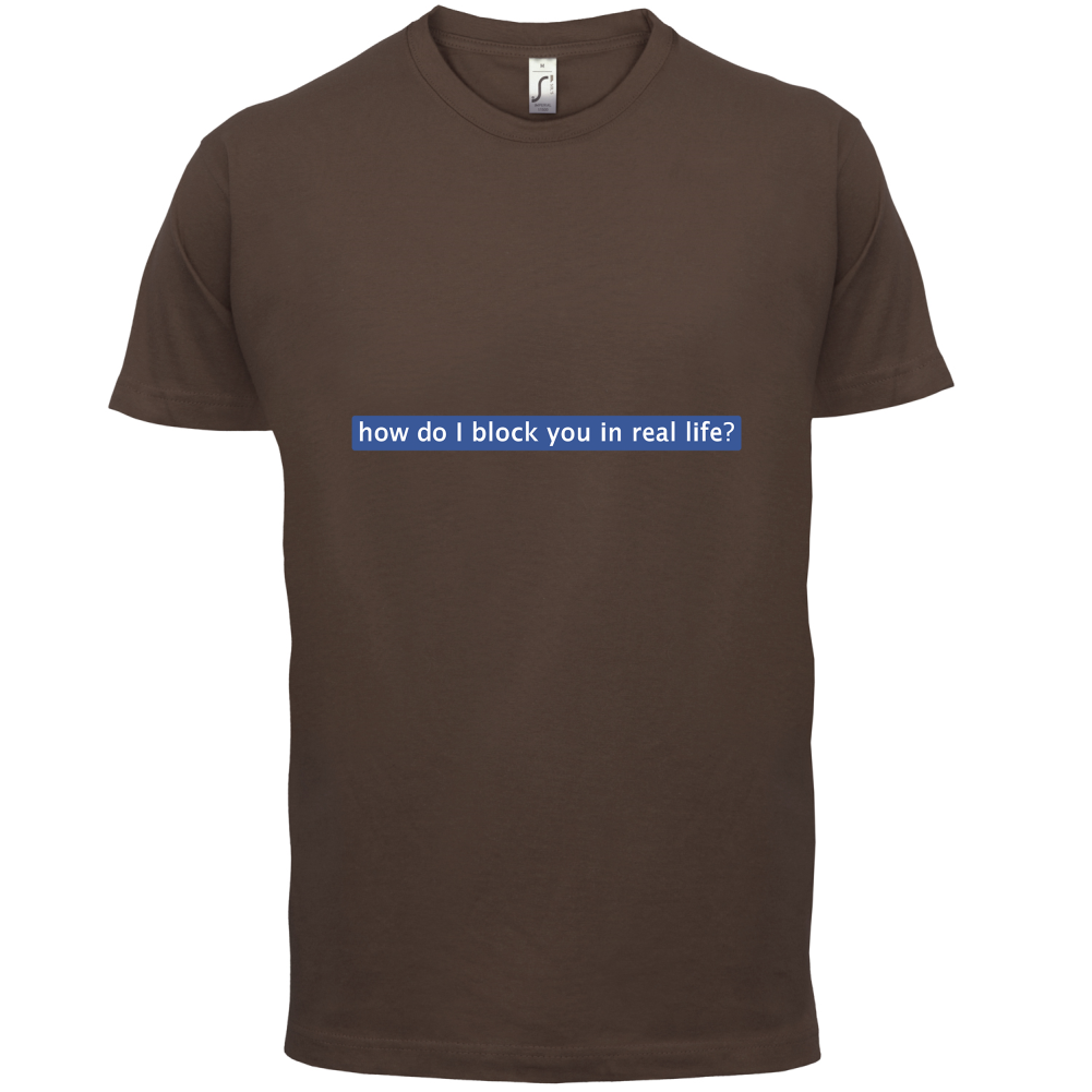 How Do I Block You In Real Life T Shirt