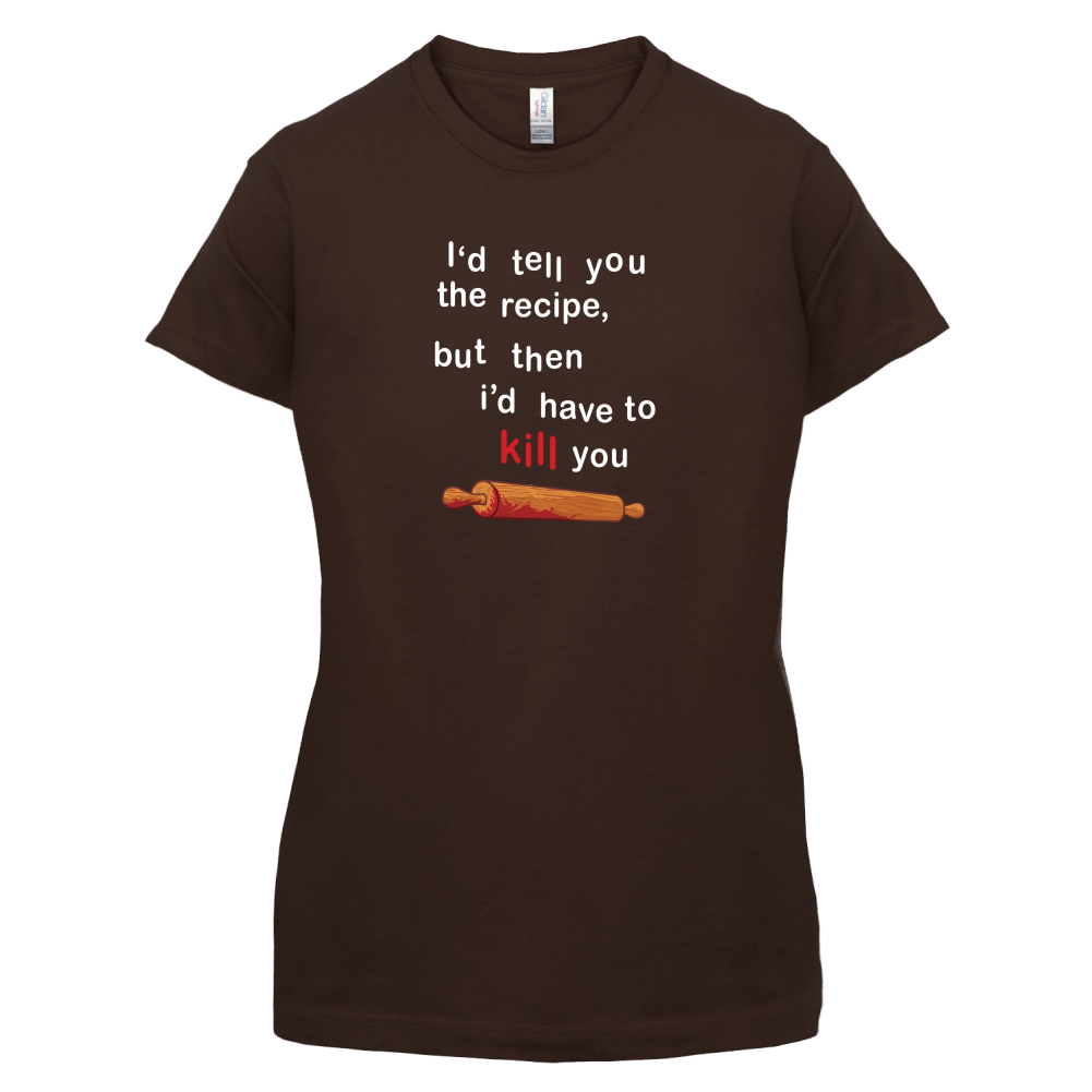 I'd Tell You The Recipe But I'd Have To Kill You T Shirt