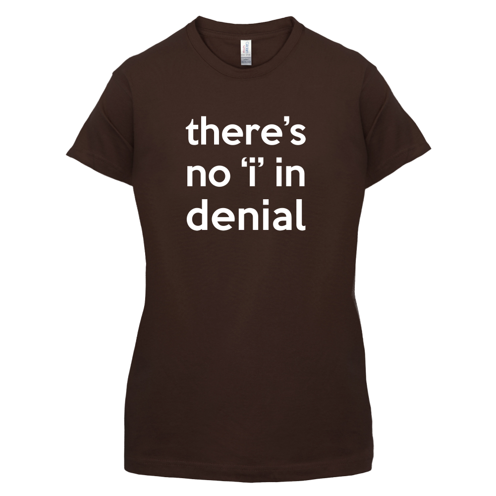 There's No 'I' In Denial T Shirt