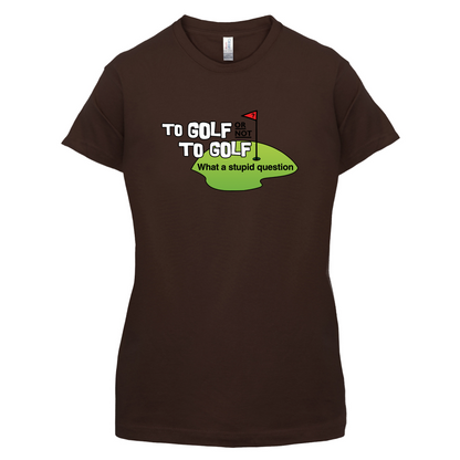 To Golf or Not to Golf, What a Stupid Question T Shirt