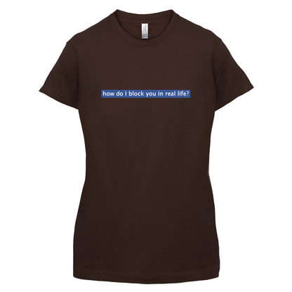 How Do I Block You In Real Life T Shirt