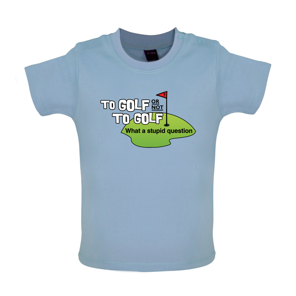 To Golf or Not to Golf, What a Stupid Question Baby T Shirt