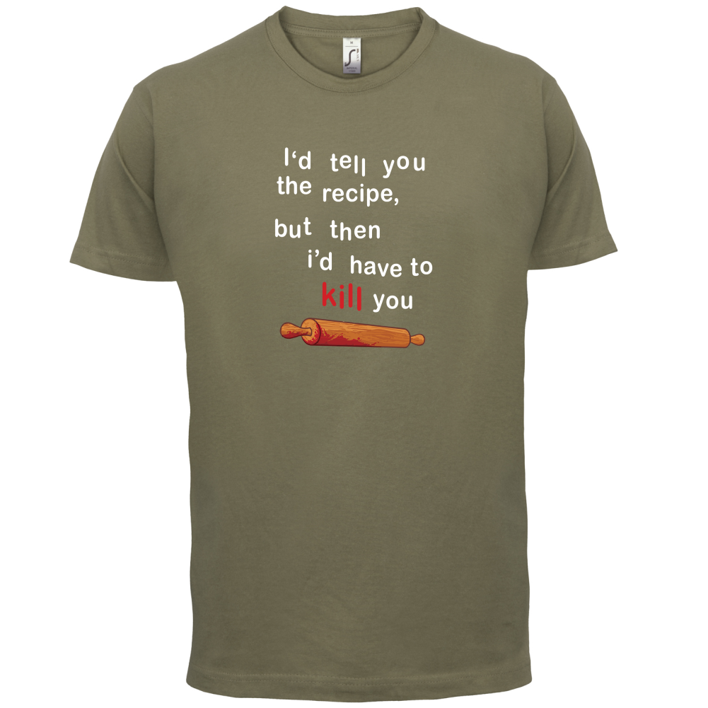I'd Tell You The Recipe But I'd Have To Kill You T Shirt