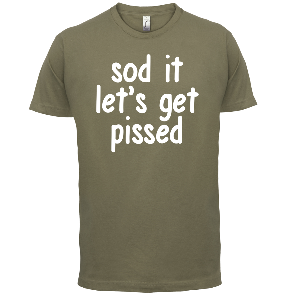 Sod It Let's Get Pissed T Shirt