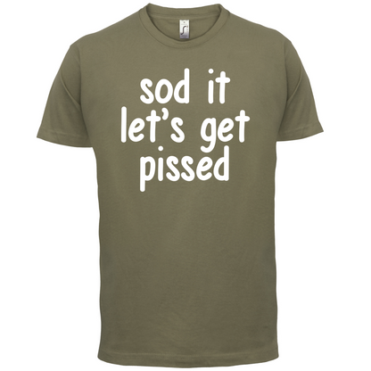 Sod It Let's Get Pissed T Shirt