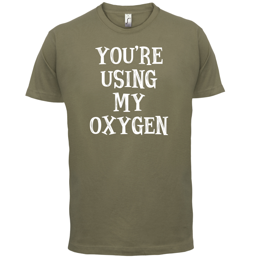 You're Using My Oxygen T Shirt