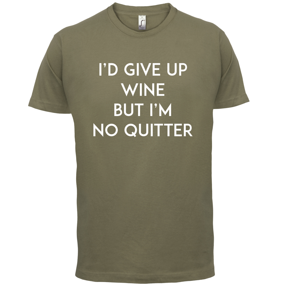I'd Give Up Wine, But Im No Quitter T Shirt