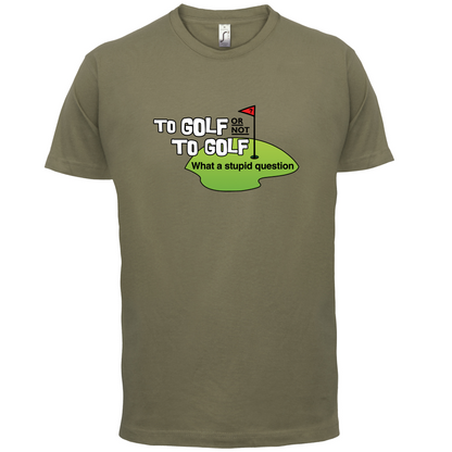 To Golf or Not to Golf, What a Stupid Question T Shirt