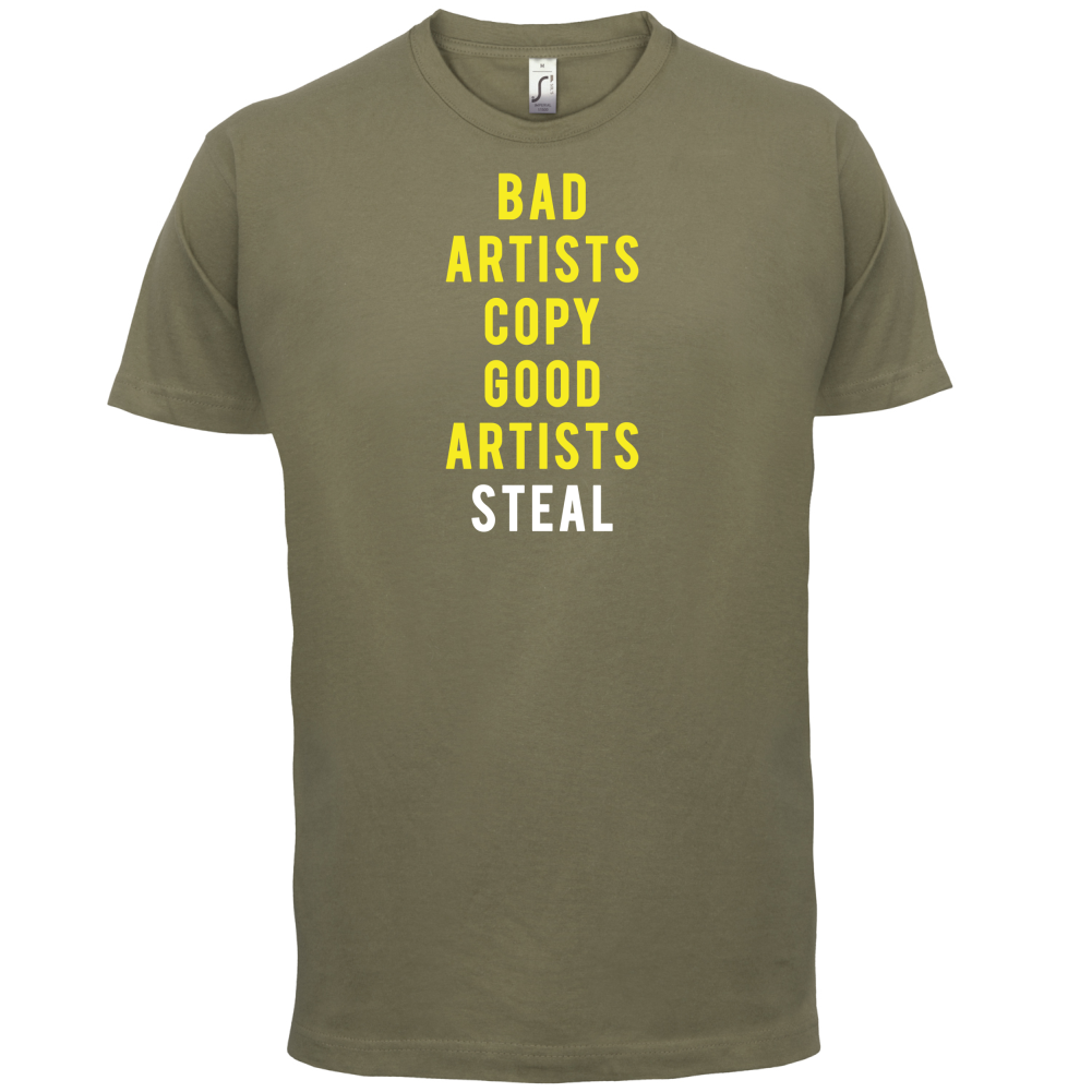 Bad Artists Copy, Good Artists Steal T Shirt