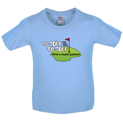 To Golf or Not to Golf, What a Stupid Question Kids T Shirt