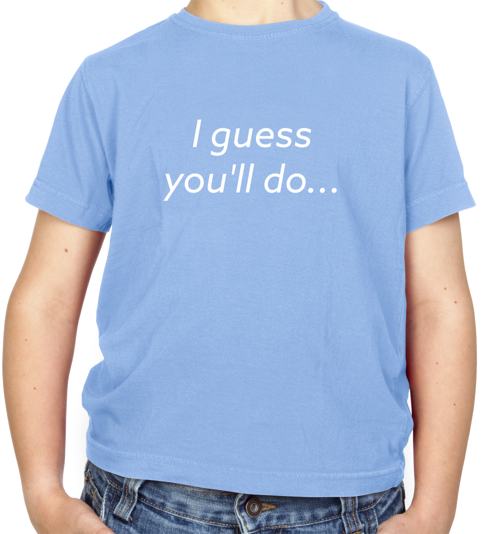 I Guess You'll Do Kids T Shirt