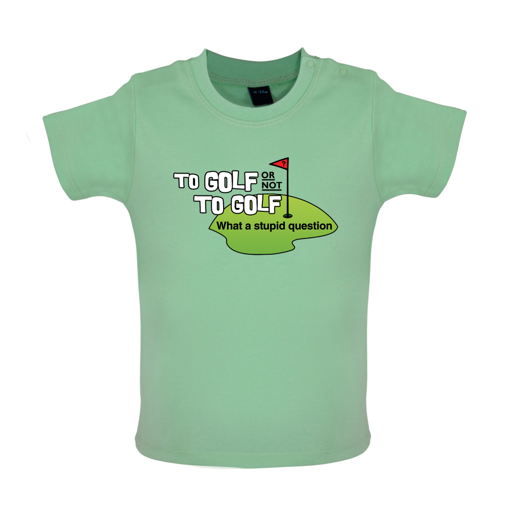 To Golf or Not to Golf, What a Stupid Question Baby T Shirt