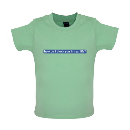 How Do I Block You In Real Life Baby T Shirt