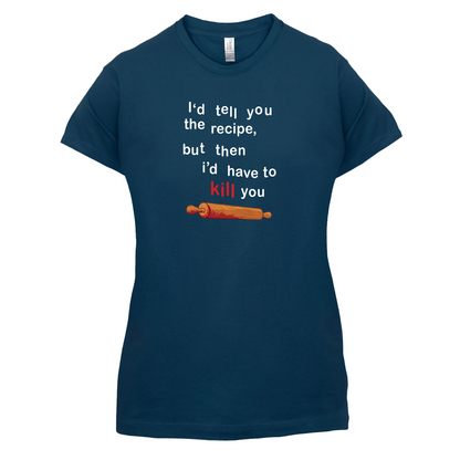 I'd Tell You The Recipe But I'd Have To Kill You T Shirt