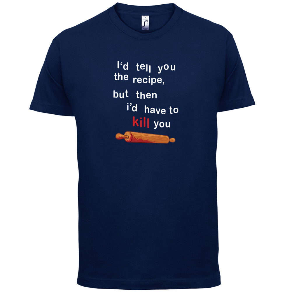I'd Tell You The Recipe But I'd Have To Kill You T Shirt