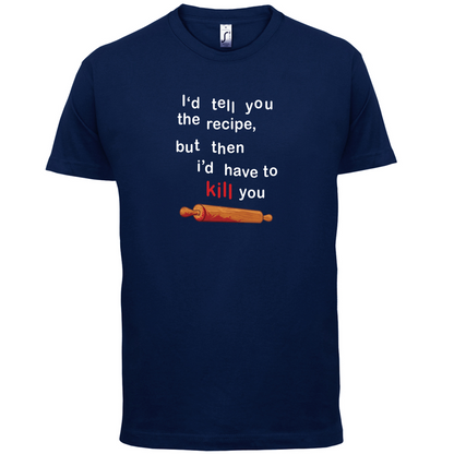 I'd Tell You The Recipe But I'd Have To Kill You T Shirt
