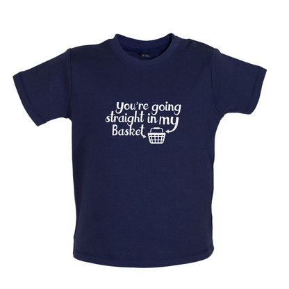 You're Going Straight In My Basket Baby T Shirt