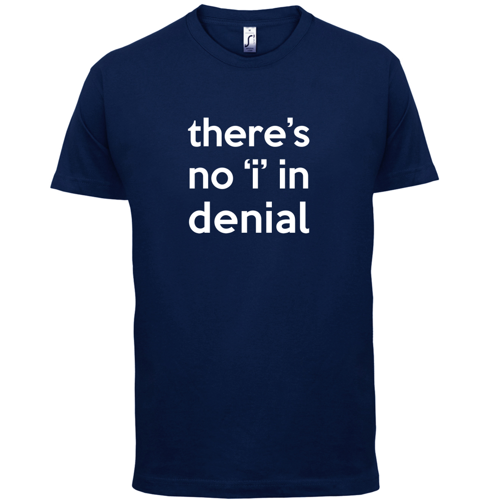 There's No 'I' In Denial T Shirt