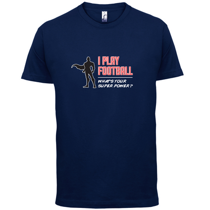 I Play Football Whats Your Super Power MALE Design T Shirt