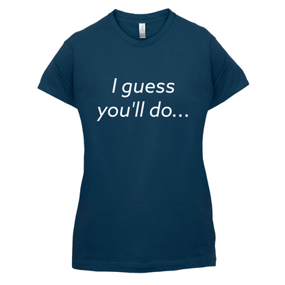 I Guess You'll Do T Shirt