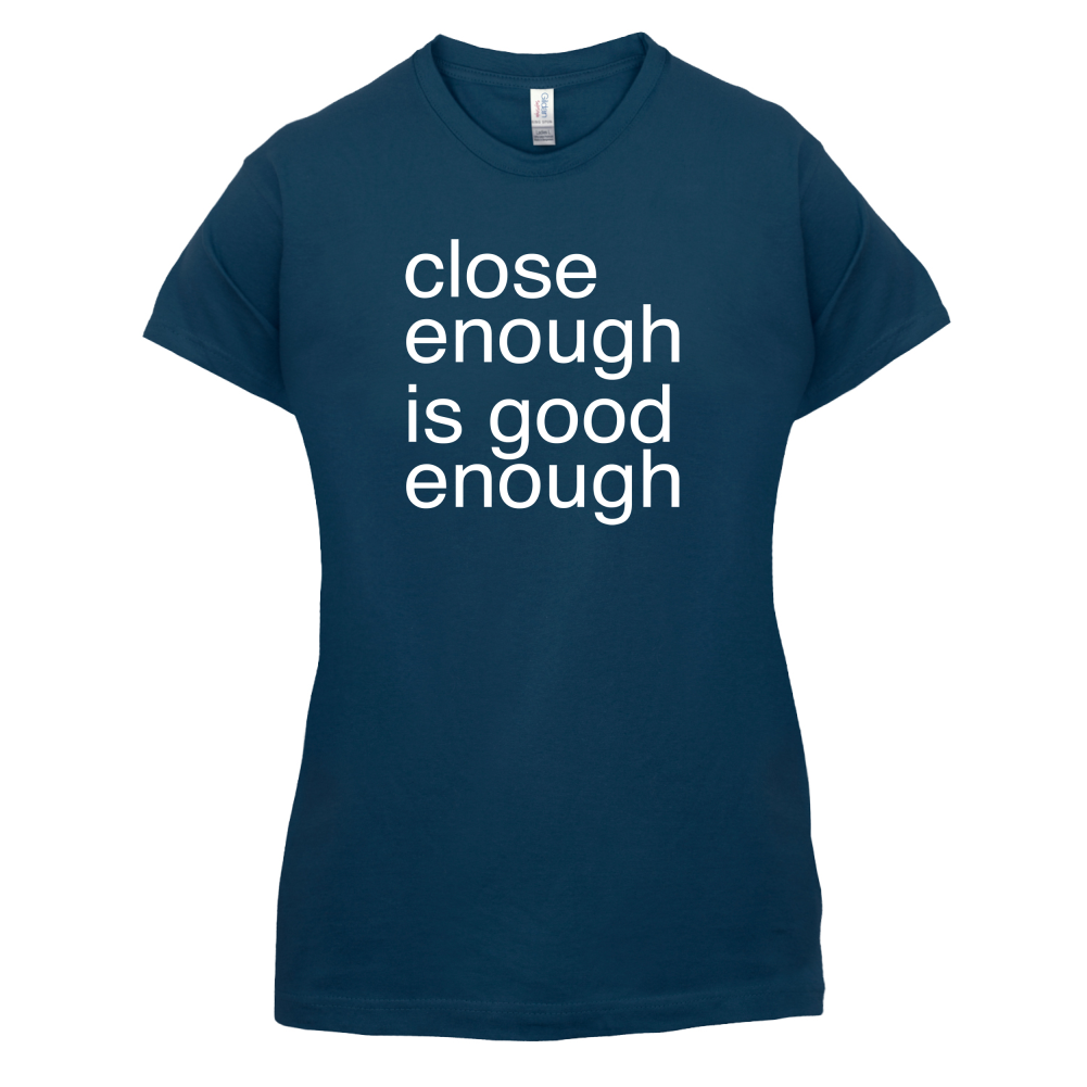 Close Enough Is Good Enough T Shirt