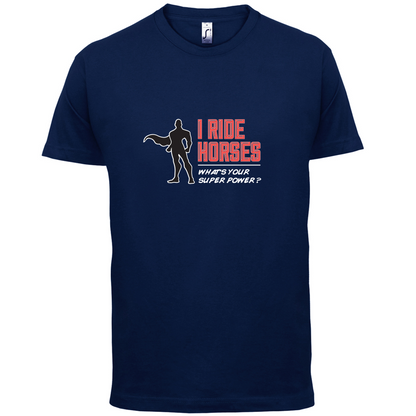 I Ride Horses Whats Your Super Power MALE Design T Shirt