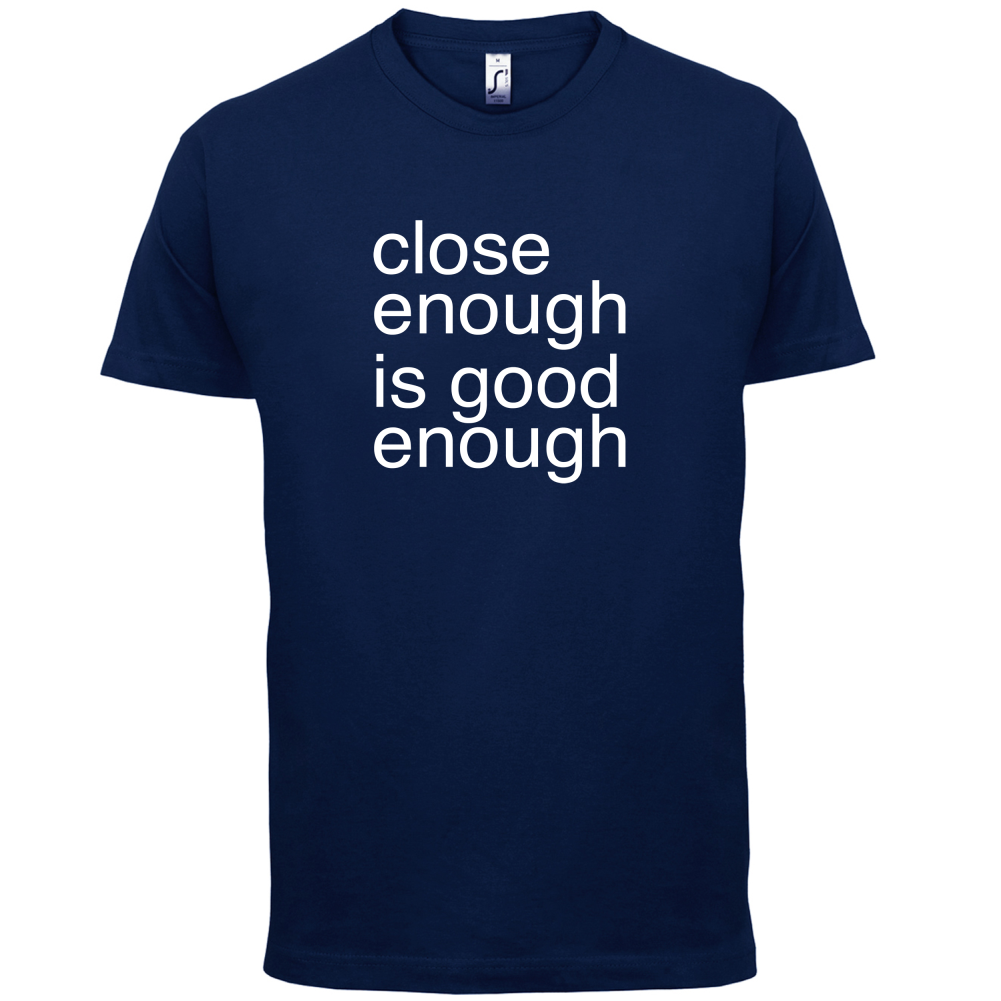 Close Enough Is Good Enough T Shirt