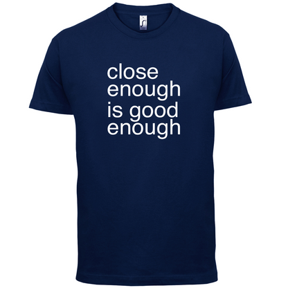 Close Enough Is Good Enough T Shirt