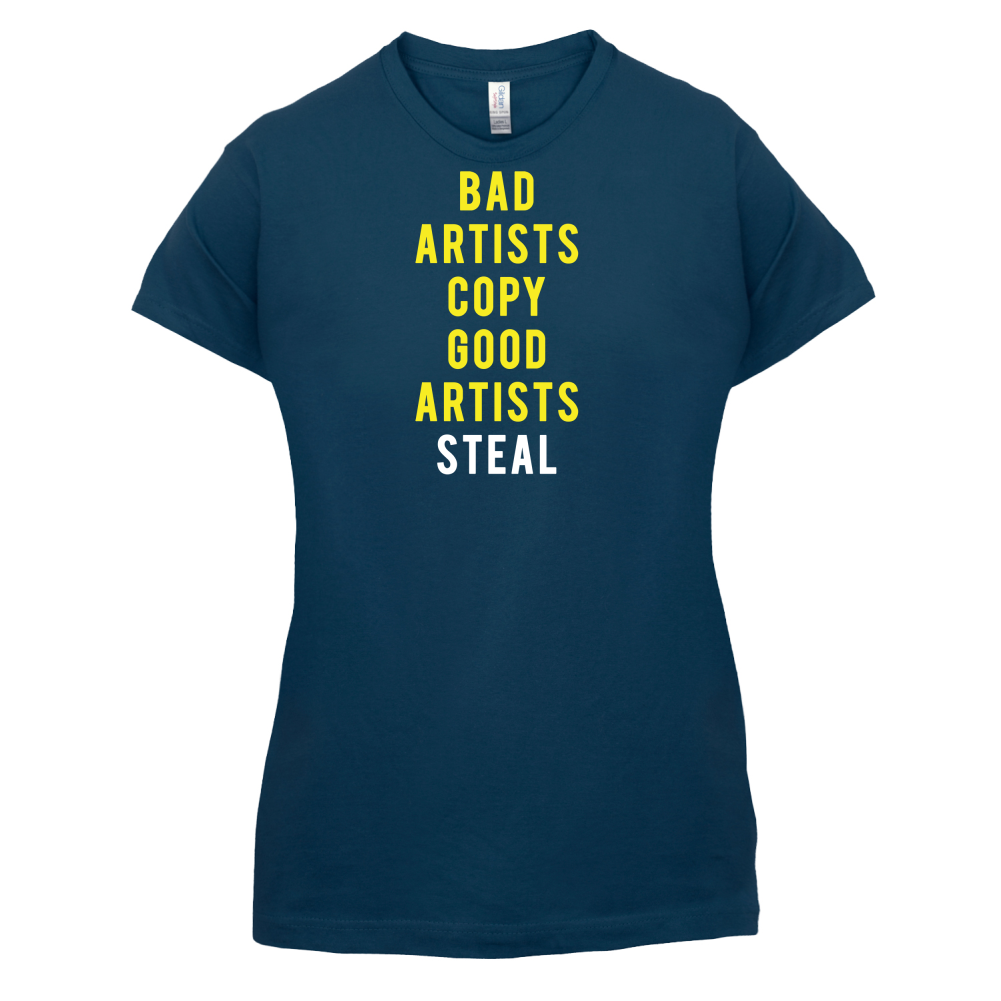 Bad Artists Copy, Good Artists Steal T Shirt
