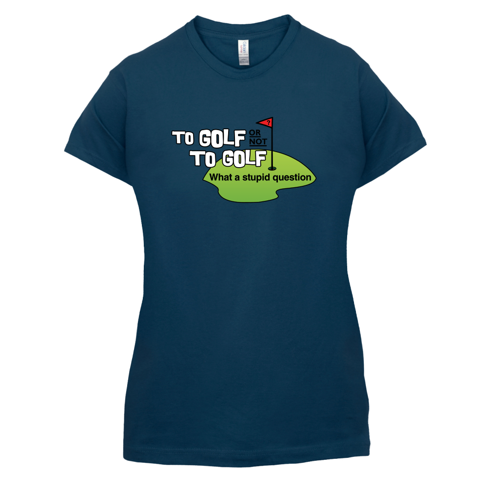To Golf or Not to Golf, What a Stupid Question T Shirt
