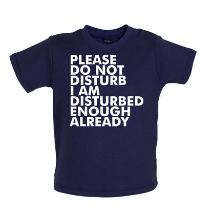 I Am Disturbed Enough Already Baby T Shirt