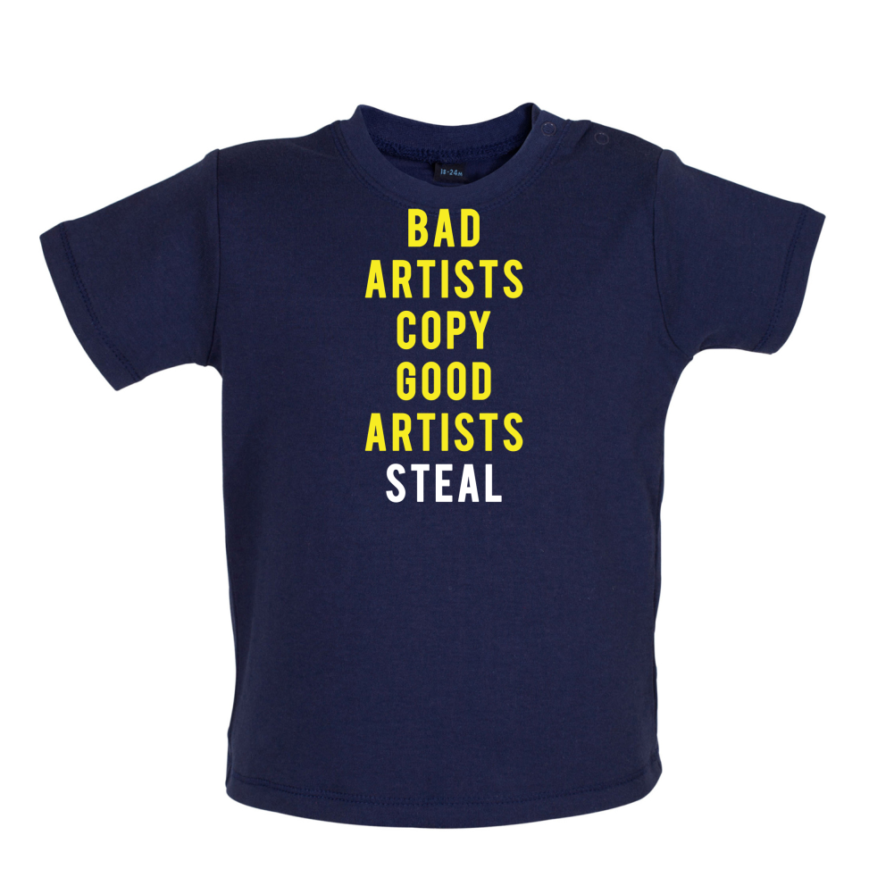 Bad Artists Copy, Good Artists Steal Baby T Shirt