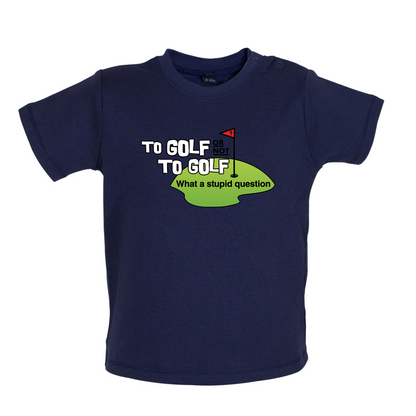 To Golf or Not to Golf, What a Stupid Question Baby T Shirt