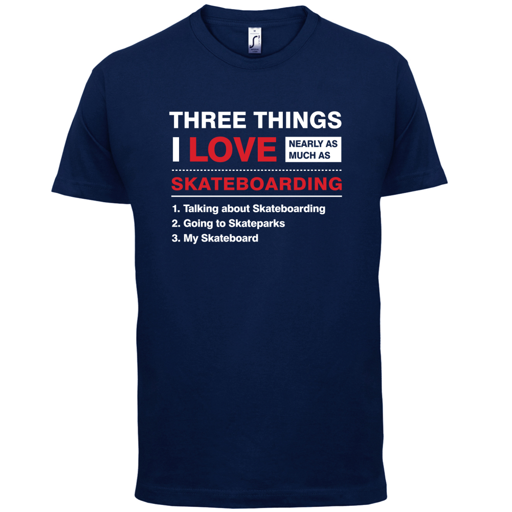 Three Things I Love Nearly As Much As Skateboarding T Shirt
