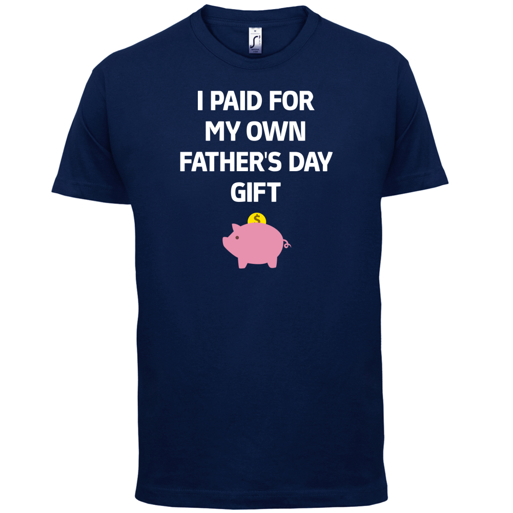 Paid For My Own Fathers Day Gift T Shirt